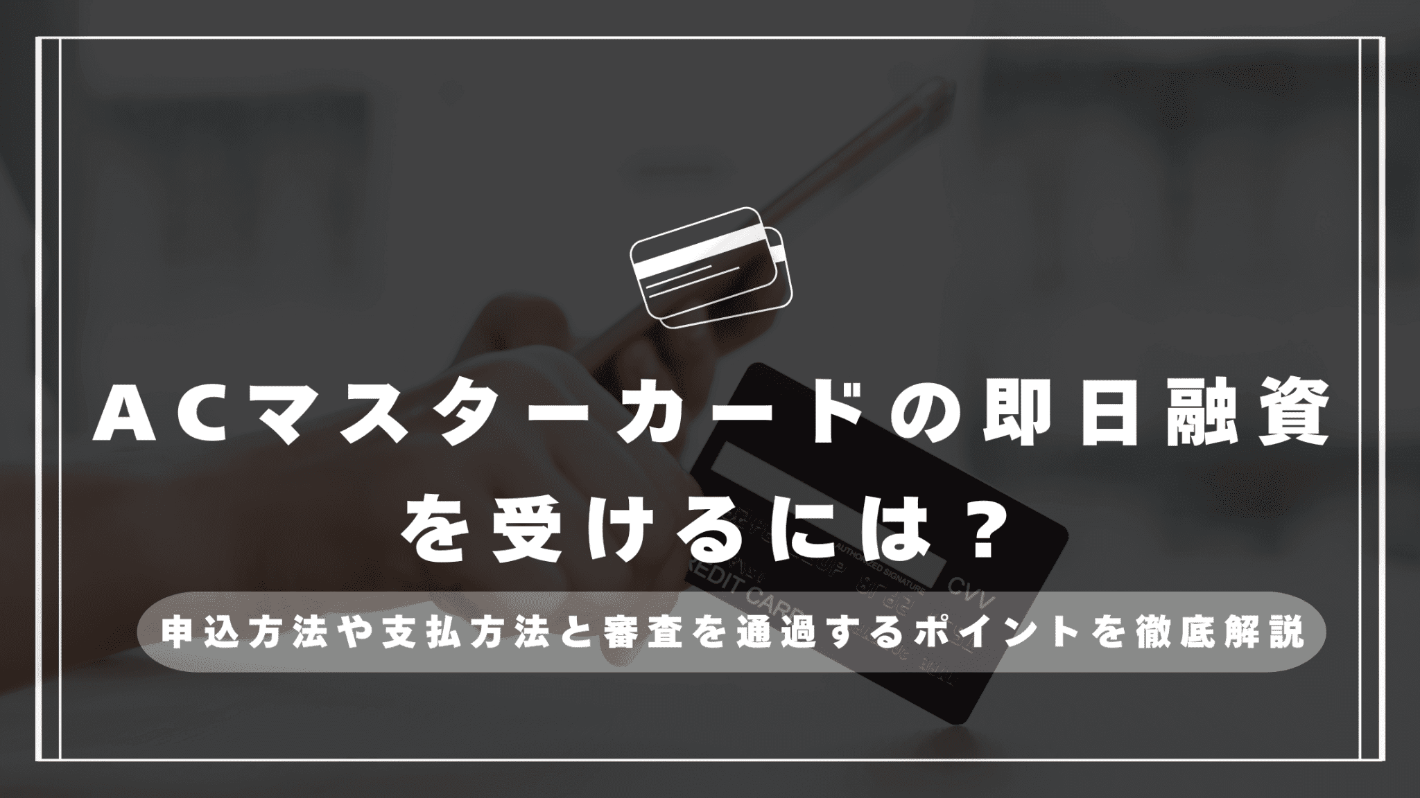 ACマスターカードの即日融資を受けるには？申込方法や支払方法と審査を通過するポイントを徹底解説